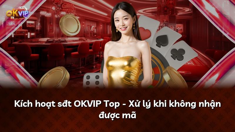 Kích hoạt sđt OKVIP Top - Xử lý khi không nhận được mã