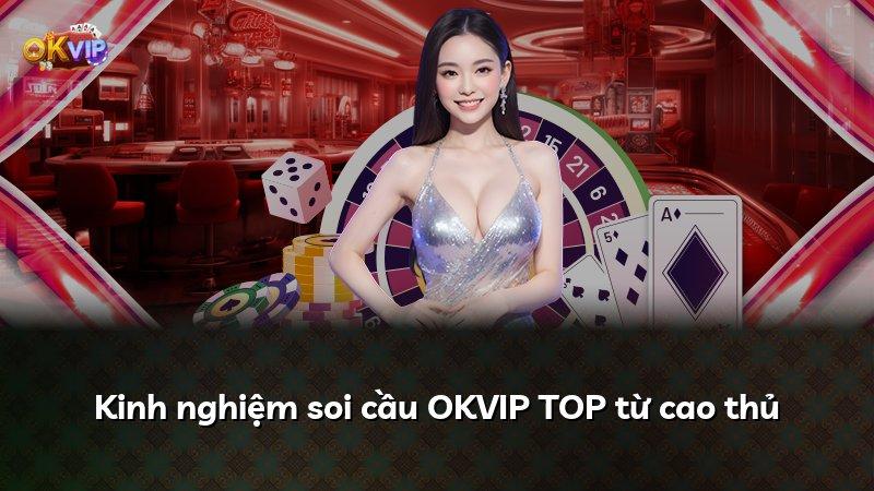 Kinh nghiệm soi cầu OKVIP TOP từ cao thủ