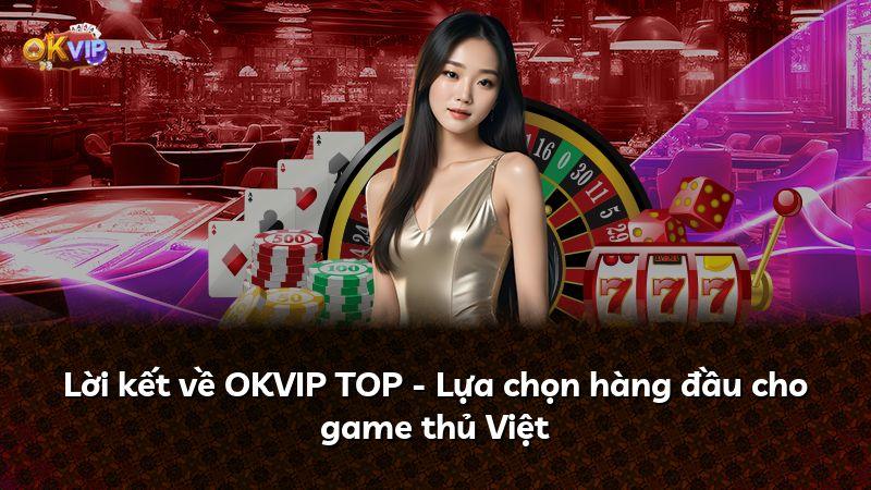 Lời kết về OKVIP TOP - Lựa chọn hàng đầu cho game thủ Việt