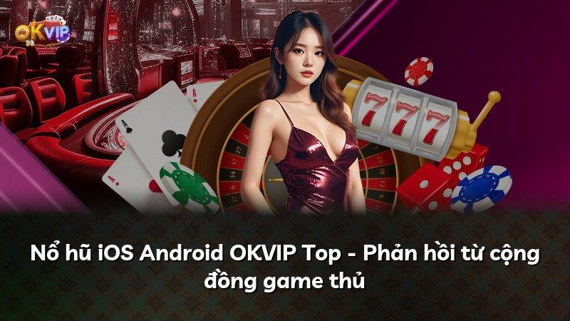 Nổ hũ iOS Android OKVIP Top - Phản hồi từ cộng đồng game thủ