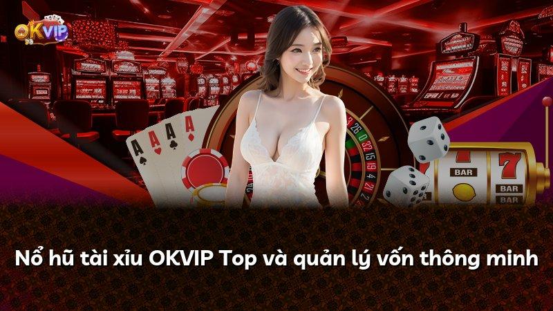 Nổ hũ tài xỉu OKVIP Top và quản lý vốn thông minh