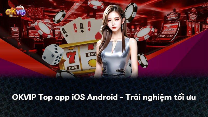 OKVIP Top app iOS Android - Trải nghiệm tối ưu