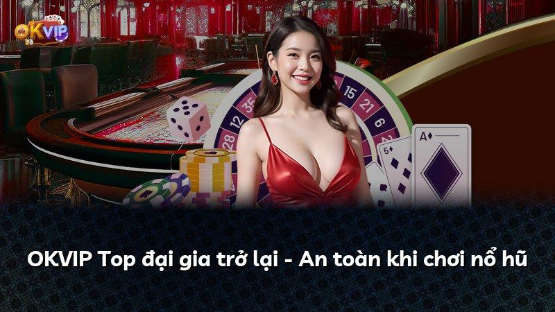 OKVIP Top đại gia trở lại - An toàn khi chơi nổ hũ