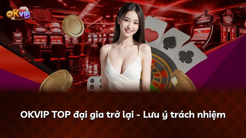 OKVIP TOP đại gia trở lại - Lưu ý trách nhiệm