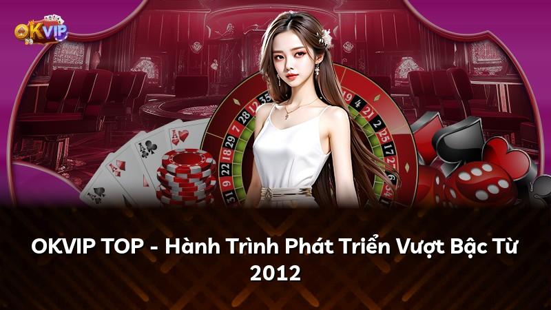 OKVIP TOP - Hành Trình Phát Triển Vượt Bậc Từ 2012