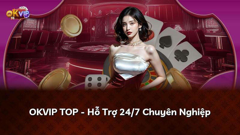 OKVIP TOP - Hỗ Trợ 24/7 Chuyên Nghiệp
