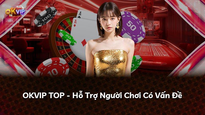 OKVIP TOP - Hỗ Trợ Người Chơi Có Vấn Đề