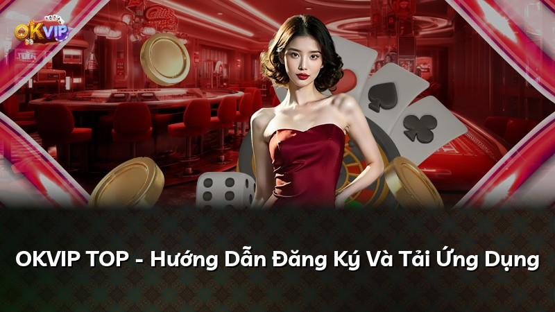 OKVIP TOP - Hướng Dẫn Đăng Ký Và Tải Ứng Dụng