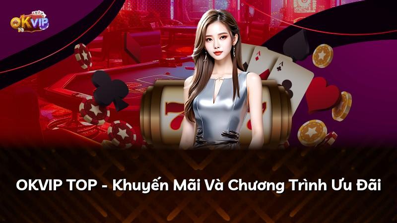 OKVIP TOP - Khuyến Mãi Và Chương Trình Ưu Đãi