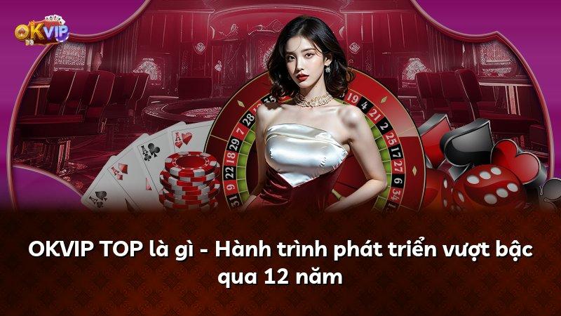 OKVIP TOP là gì - Hành trình phát triển vượt bậc qua 12 năm