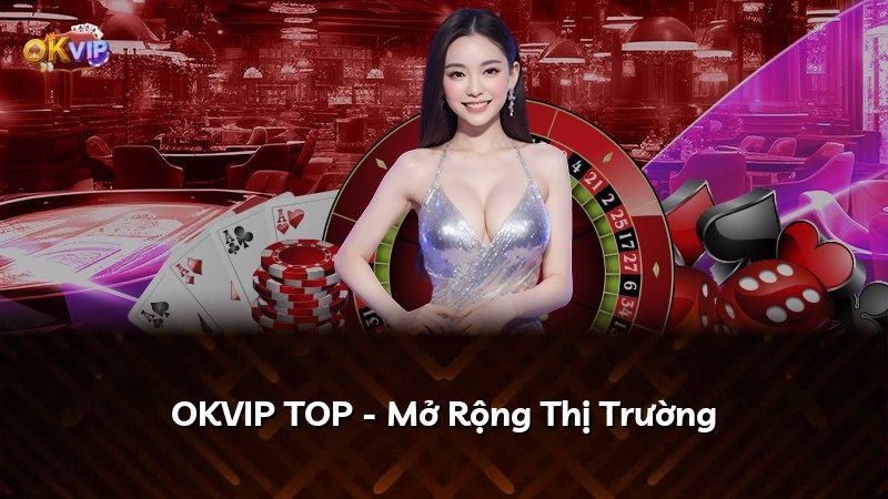 OKVIP TOP - Mở Rộng Thị Trường