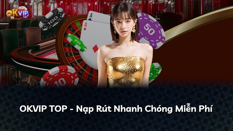 OKVIP TOP - Nạp Rút Nhanh Chóng Miễn Phí