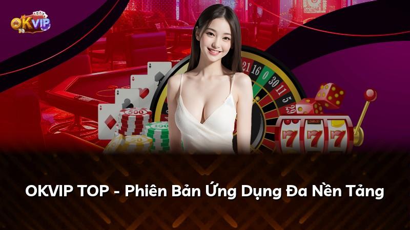 OKVIP TOP - Phiên Bản Ứng Dụng Đa Nền Tảng