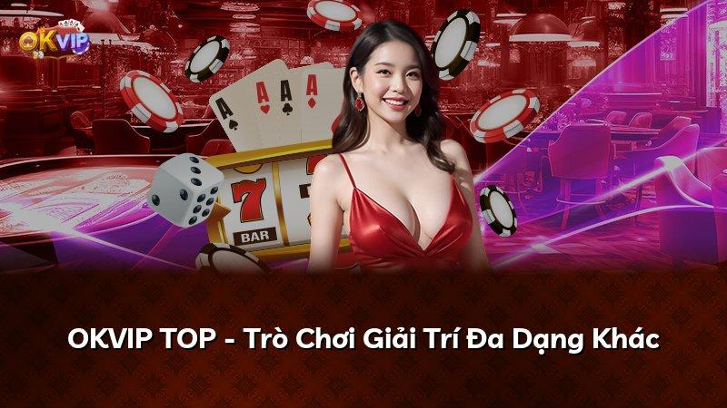 OKVIP TOP - Trò Chơi Giải Trí Đa Dạng Khác