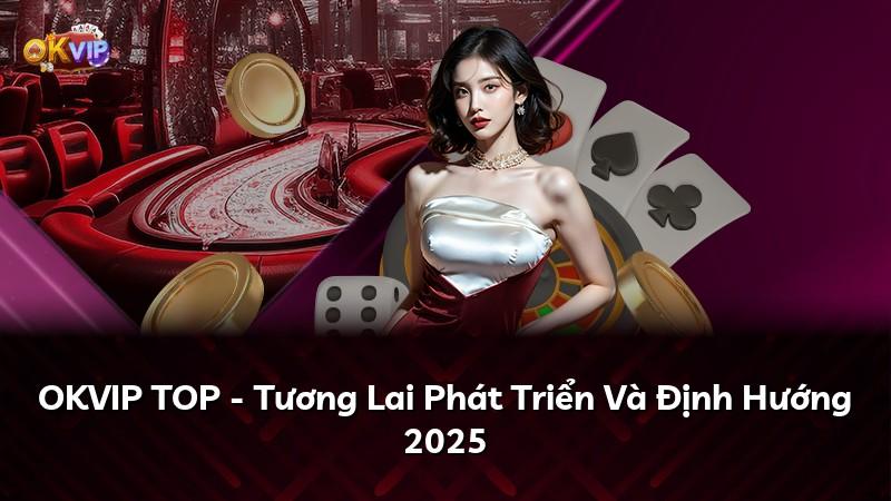 OKVIP TOP - Tương Lai Phát Triển Và Định Hướng 2025