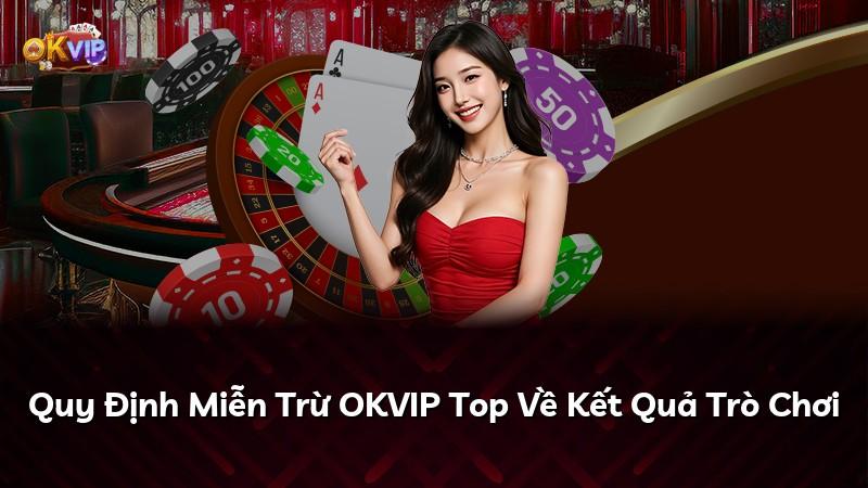 Quy Định Miễn Trừ OKVIP Top Về Kết Quả Trò Chơi