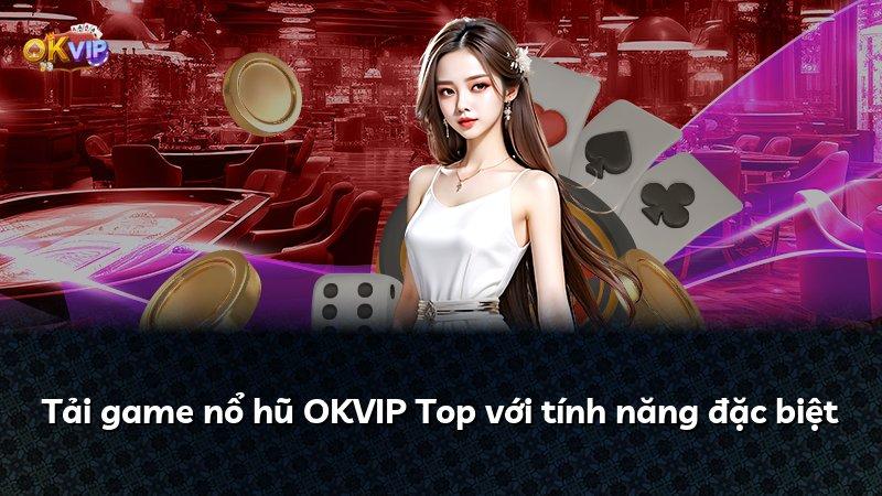 Tải game nổ hũ OKVIP Top với tính năng đặc biệt
