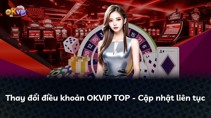 Thay đổi điều khoản OKVIP TOP - Cập nhật liên tục