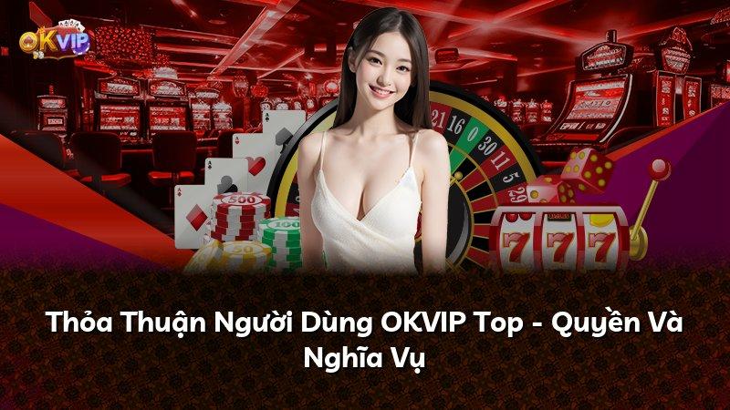 Thỏa Thuận Người Dùng OKVIP Top - Quyền Và Nghĩa Vụ