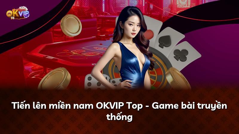 Tiến lên miền nam OKVIP Top - Game bài truyền thống
