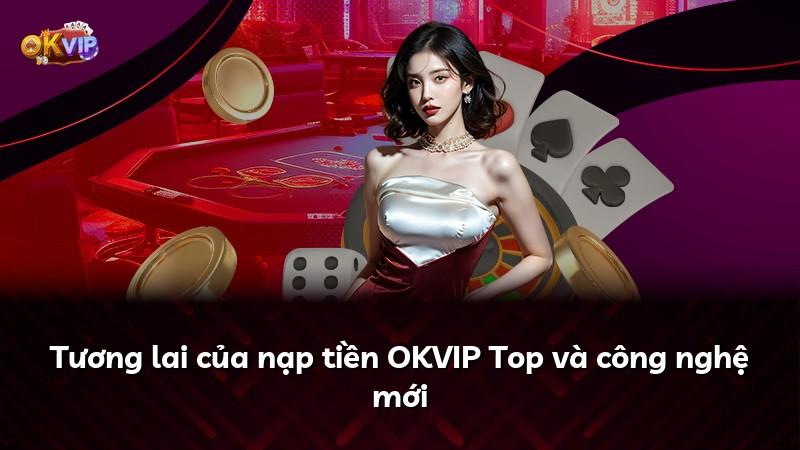 Tương lai của nạp tiền OKVIP Top và công nghệ mới