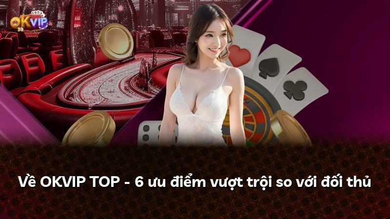 Về OKVIP TOP - 6 ưu điểm vượt trội so với đối thủ