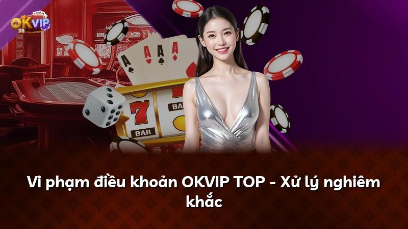 Vi phạm điều khoản OKVIP TOP - Xử lý nghiêm khắc